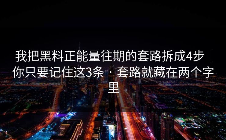 我把黑料正能量往期的套路拆成4步｜你只要记住这3条 · 套路就藏在两个字里