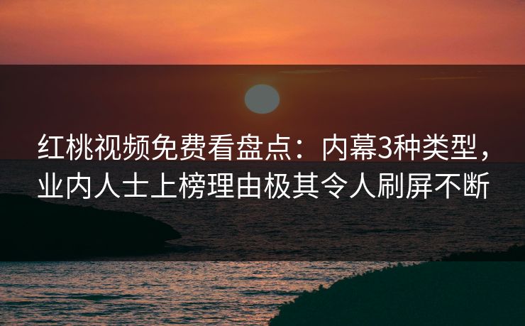 红桃视频免费看盘点：内幕3种类型，业内人士上榜理由极其令人刷屏不断