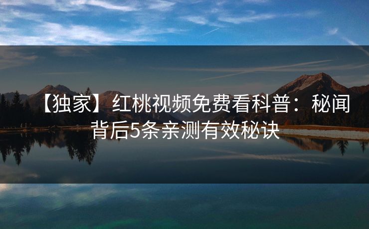【独家】红桃视频免费看科普：秘闻背后5条亲测有效秘诀