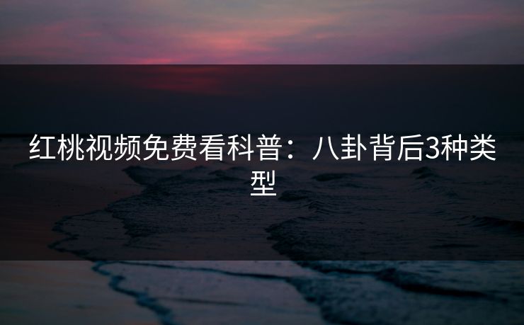 红桃视频免费看科普：八卦背后3种类型