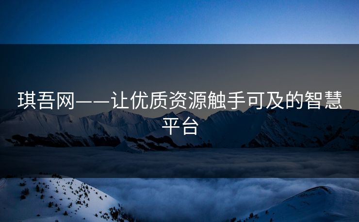 琪吾网——让优质资源触手可及的智慧平台
