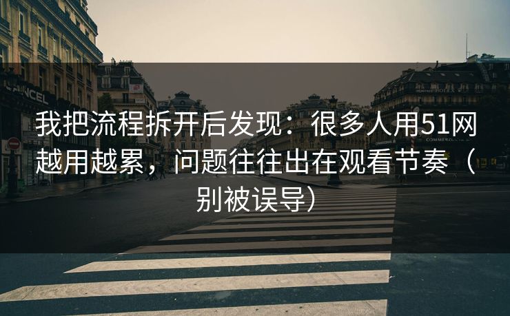 我把流程拆开后发现：很多人用51网越用越累，问题往往出在观看节奏（别被误导）